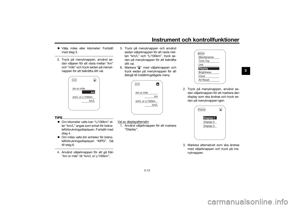 YAMAHA TRACER 900 2019  Bruksanvisningar (in Swedish) Instrument och kontrollfunktioner
3-13
3
Välja miles eller kilometer: Fortsätt
med steg 3.3. Tryck på menyknappen, använd se-
dan väljaren för att växla mellan “km”
och “mile” och tr