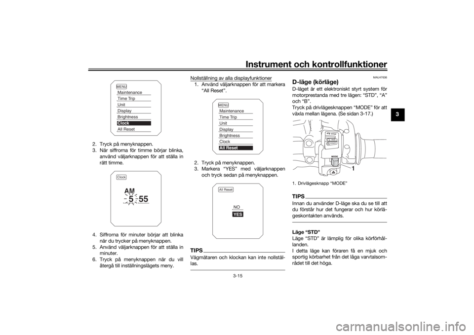 YAMAHA TRACER 900 2019  Bruksanvisningar (in Swedish) Instrument och kontrollfunktioner
3-15
3
2. Tryck på menyknappen.
3. När siffrorna för timme börjar blinka,använd väljarknappen för att ställa in
rätt timme.
4. Siffrorna för minuter börjar