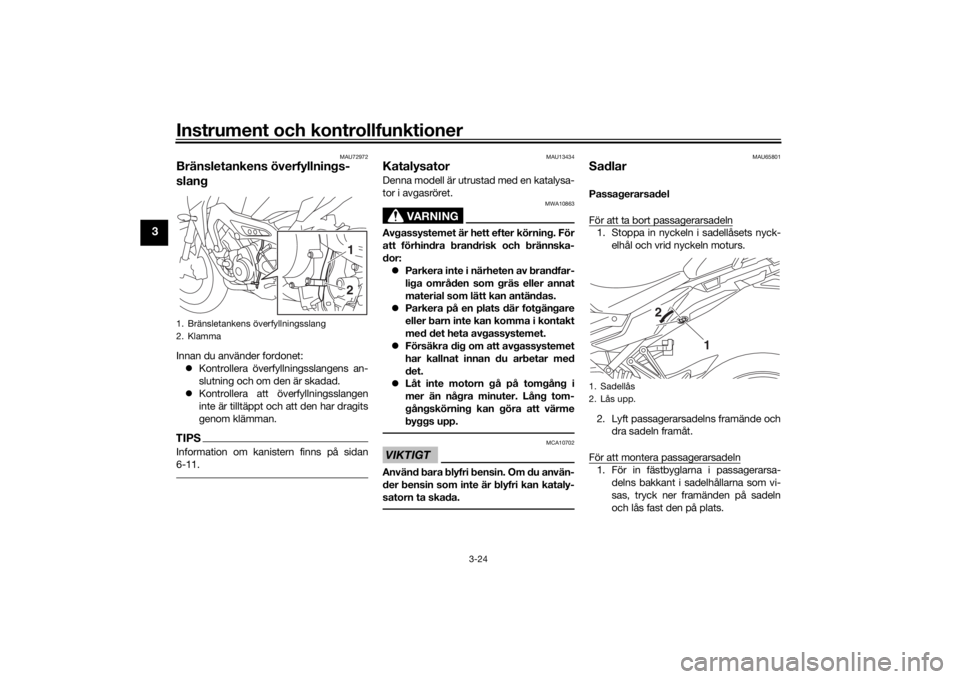 YAMAHA TRACER 900 2019  Bruksanvisningar (in Swedish) Instrument och kontrollfunktioner
3-24
3
MAU72972
Bränsletankens överfyllnings-
slangInnan du använder fordonet: Kontrollera överfyllningsslangens an-
slutning och om den är skadad.
 Kontro