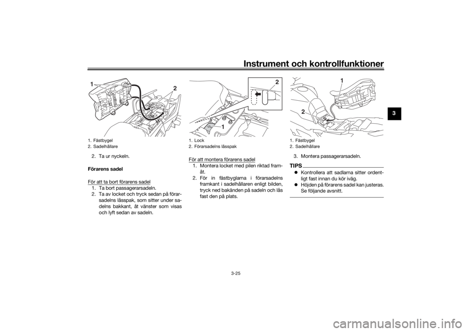 YAMAHA TRACER 900 2019 Bruksanvisningar (in Swedish) Instrument och kontrollfunktioner
3-25
3
2. Ta ur nyckeln.
Förarens sadel
För att ta bort förarens sadel1. Ta bort passagerarsadeln.
2. Ta av locket och tryck sedan på förar- sadelns låsspak, so YAMAHA TRACER 900 2019 Bruksanvisningar (in Swedish) Instrument och kontrollfunktioner
3-25
3
2. Ta ur nyckeln.
Förarens sadel
För att ta bort förarens sadel1. Ta bort passagerarsadeln.
2. Ta av locket och tryck sedan på förar- sadelns låsspak, so