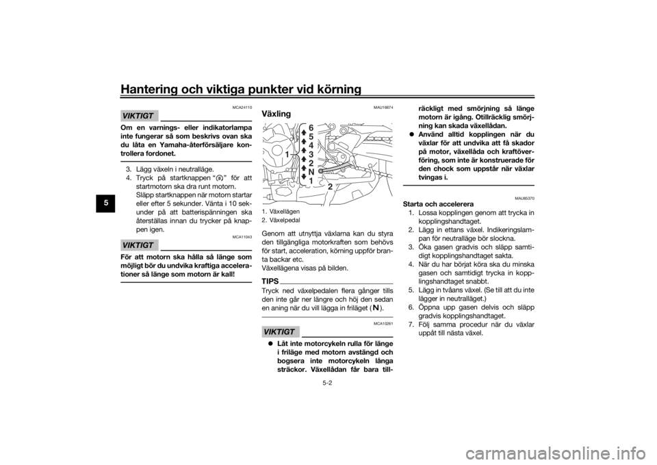 YAMAHA TRACER 900 2019  Bruksanvisningar (in Swedish) Hantering och viktiga punkter vid körning
5-2
5
VIKTIGT
MCA24110
Om en varnings- eller indikatorlampa
inte fungerar så som beskrivs ovan ska
du låta en Yamaha-återförsäljare kon-
trollera fordon
