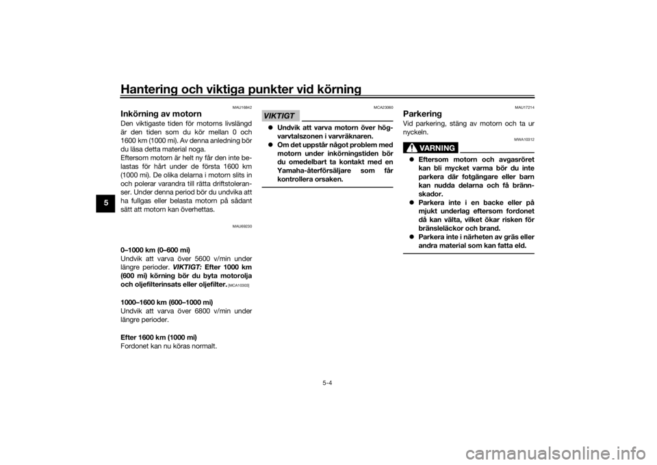 YAMAHA TRACER 900 2019  Bruksanvisningar (in Swedish) Hantering och viktiga punkter vid körning
5-4
5
MAU16842
Inkörning av motornDen viktigaste tiden för motorns livslängd
är den tiden som du kör mellan 0 och
1600 km (1000 mi). Av denna anledning 