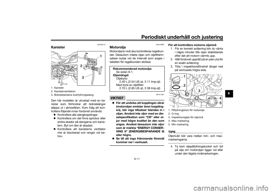 YAMAHA TRACER 900 2019  Bruksanvisningar (in Swedish) Periodiskt underhåll och justering
6-11
6
MAU36112
KanisterDen här modellen är utrustad med en ka-
nister som förhindrar att bränsleångor
släpps ut i atmosfären. Kom ihåg att kon-
trollera f�