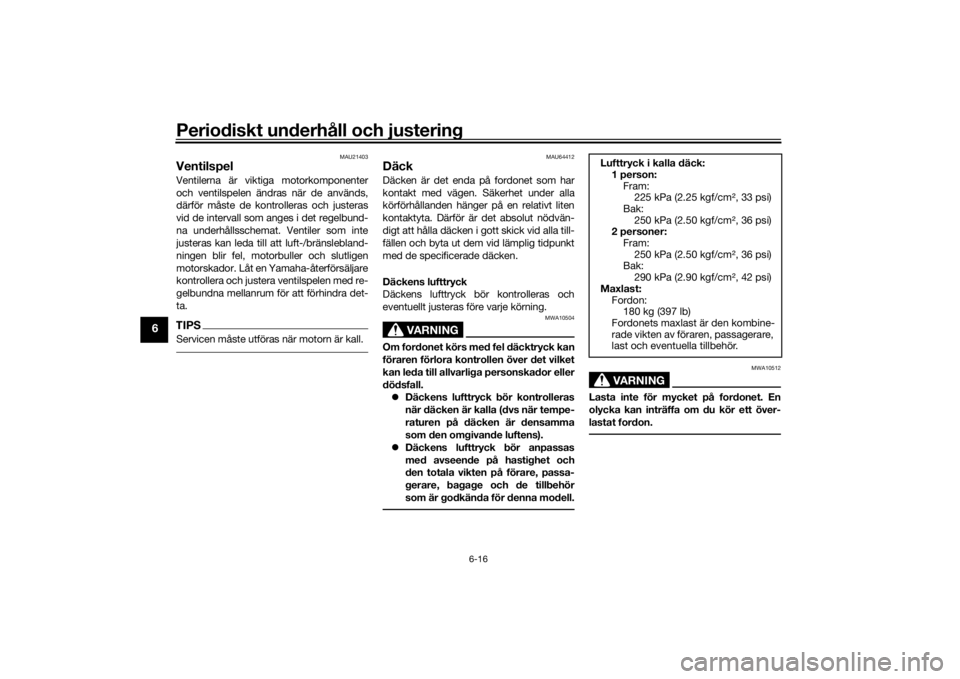 YAMAHA TRACER 900 2019  Bruksanvisningar (in Swedish) Periodiskt underhåll och justering
6-16
6
MAU21403
VentilspelVentilerna är viktiga motorkomponenter
och ventilspelen ändras när de används,
därför måste de kontrolleras och justeras
vid de int