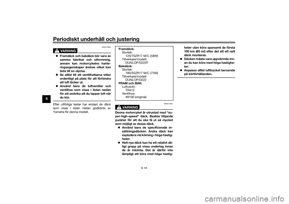 YAMAHA TRACER 900 2019  Bruksanvisningar (in Swedish) Periodiskt underhåll och justering
6-18
6
VARNING
MWA10902
Framdäck och bakdäck bör vara av
samma fabrikat och utformning,
annars kan motorcykelns hante-
ringsegenskaper ändras vilket kan
leda