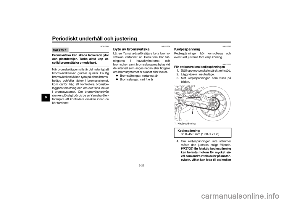 YAMAHA TRACER 900 2019  Bruksanvisningar (in Swedish) Periodiskt underhåll och justering
6-22
6
VIKTIGT
MCA17641
Bromsvätska kan skada lackerade ytor
och plastdetaljer. Torka alltid upp ut-
spilld bromsvätska omedelbart.När bromsbeläggen slits är d
