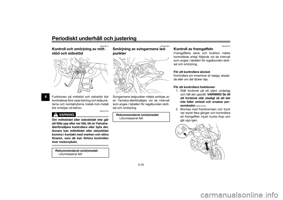 YAMAHA TRACER 900 2019  Bruksanvisningar (in Swedish) Periodiskt underhåll och justering
6-26
6
MAU23215
Kontroll och smörjning av mitt-
stöd och sidostödFunktionen på mittstöd och sidostöd bör
kontrolleras före varje körning och ledpunk-
terna