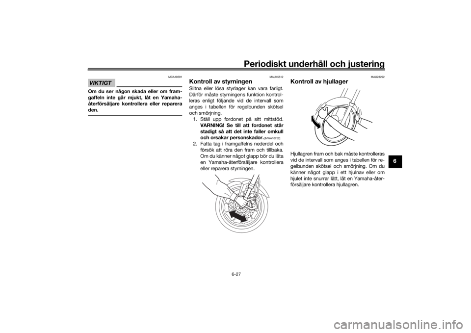 YAMAHA TRACER 900 2019  Bruksanvisningar (in Swedish) Periodiskt underhåll och justering
6-27
6
VIKTIGT
MCA10591
Om du ser någon skada eller om fram-
gaffeln inte går mjukt, låt en Yamaha-
återförsäljare kontrollera eller reparera
den.
MAU45512
Ko