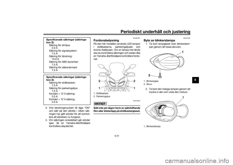 YAMAHA TRACER 900 2019  Bruksanvisningar (in Swedish) Periodiskt underhåll och justering
6-31
6
3. Vrid tändningsnyckeln till läge “ON”och sätt på den elkrets i vilken säk-
ringen har gått sönder för att kontrol-
lera att elkretsen nu funger