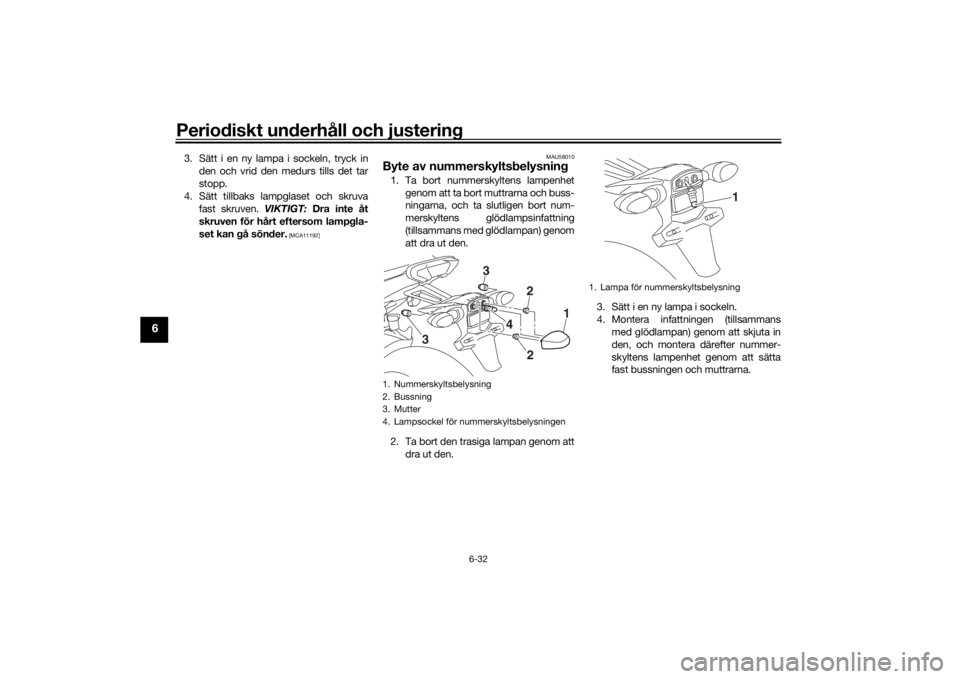 YAMAHA TRACER 900 2019  Bruksanvisningar (in Swedish) Periodiskt underhåll och justering
6-32
6
3. Sätt i en ny lampa i sockeln, tryck inden och vrid den medurs tills det tar
stopp.
4. Sätt tillbaks lampglaset och skruva fast skruven.  VIKTIGT: Dra in