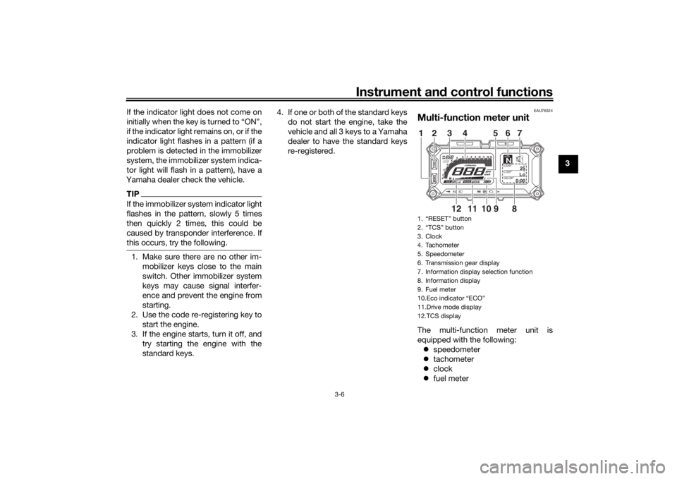 YAMAHA TRACER 900 2018 Owners Manual Instrument and control functions
3-6
3
If the indicator light does not come on
initially when the key is turned to “ON”,
if the indicator light remains on, or if the
indicator light flashes in a p