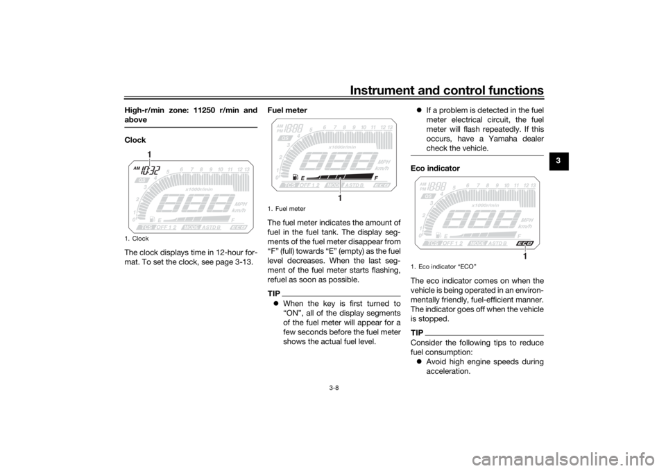 YAMAHA TRACER 900 2018 Owners Manual Instrument and control functions
3-8
3
Hi
gh-r/min zone: 11250 r/min and
a b ove
Clock
The clock displays time in 12-hour for-
mat. To set the clock, see page 3-13. Fuel meter
The fuel meter indicates