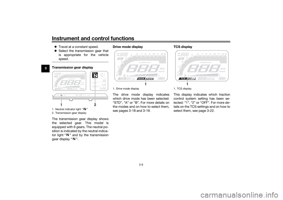 YAMAHA TRACER 900 2018 Owners Manual Instrument and control functions
3-9
3 
Travel at a constant speed.
 Select the transmission gear that
is appropriate for the vehicle
speed.
Transmission  gear  display
The transmission gear dis