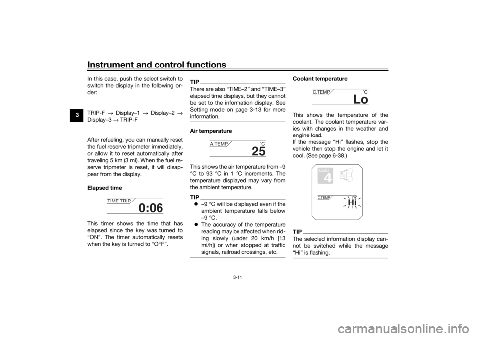 YAMAHA TRACER 900 2018  Owners Manual Instrument and control functions
3-11
3 In this case, push the select switch to
switch the display in the following or-
der:
TRIP-F 
→ Display–1  → Display–2 →
Display–3  → TRIP-F 
After