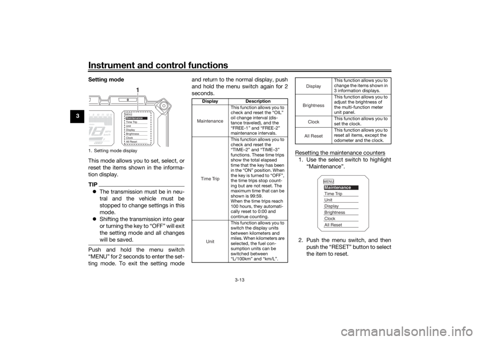 YAMAHA TRACER 900 2018  Owners Manual Instrument and control functions
3-13
3 Setting
 mode
This mode allows you to set, select, or
reset the items shown in the informa-
tion display.
TIP The transmission must be in neu-
tral and the v