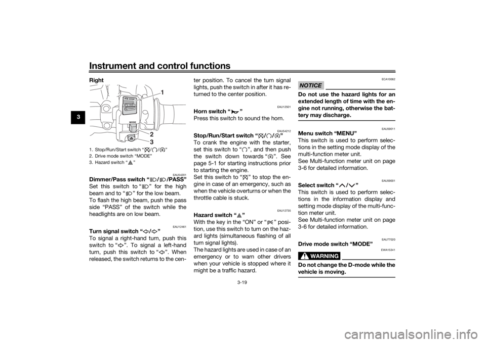 YAMAHA TRACER 900 2018  Owners Manual Instrument and control functions
3-19
3 Ri
ght 
EAU54201
Dimmer/Pass switch “ / /PASS”
Set this switch to “ ” for the high
beam and to “ ” for the low beam.
To flash the high beam, push th