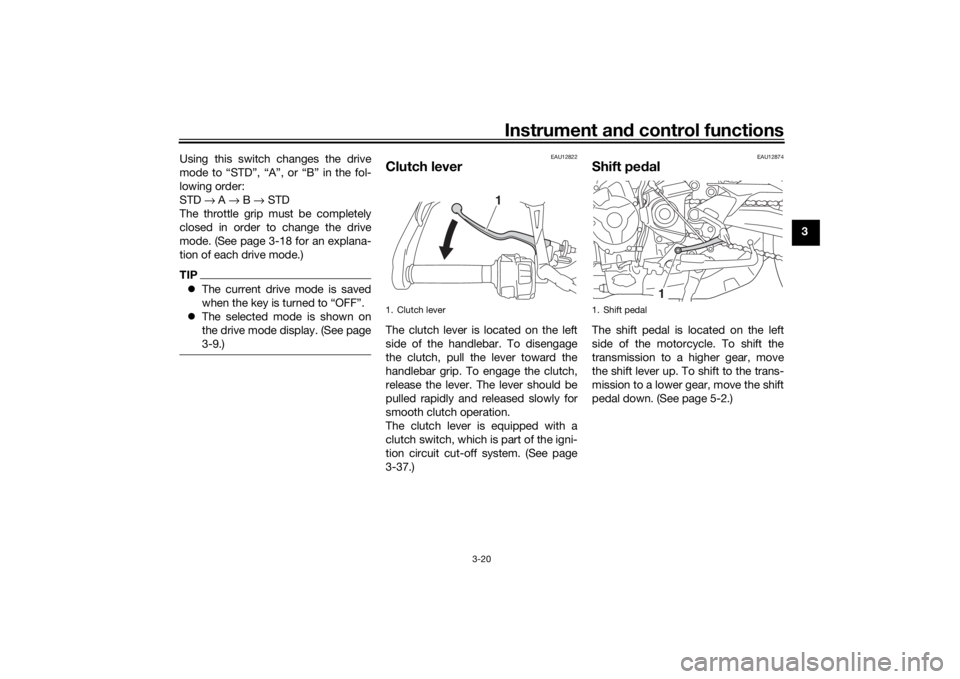 YAMAHA TRACER 900 2018 Owners Guide Instrument and control functions
3-20
3
Using this switch changes the drive
mode to “STD”, “A”, or “B” in the fol-
lowing order:
STD 
→ A  → B →  STD
The throttle grip must be comple