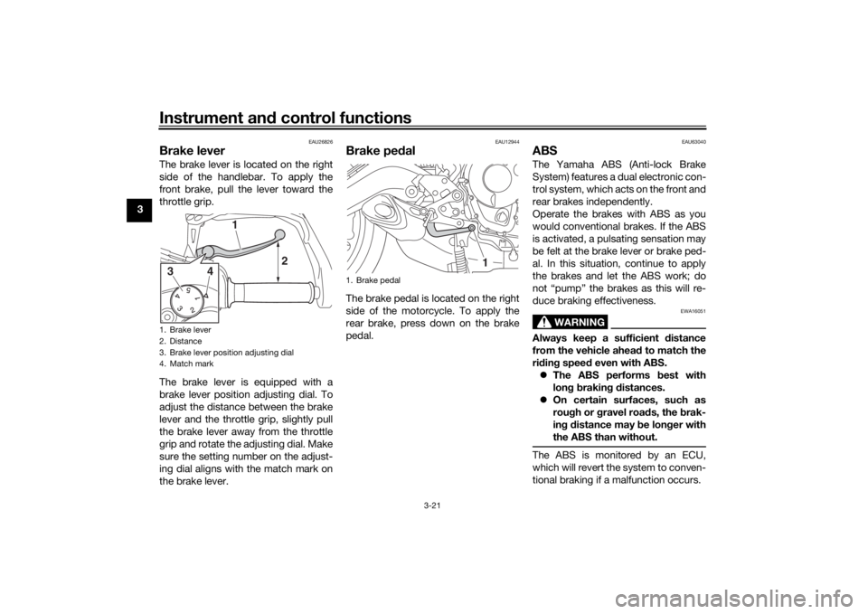 YAMAHA TRACER 900 2018 Owners Guide Instrument and control functions
3-21
3
EAU26826
Brake leverThe brake lever is located on the right
side of the handlebar. To apply the
front brake, pull the lever toward the
throttle grip.
The brake 