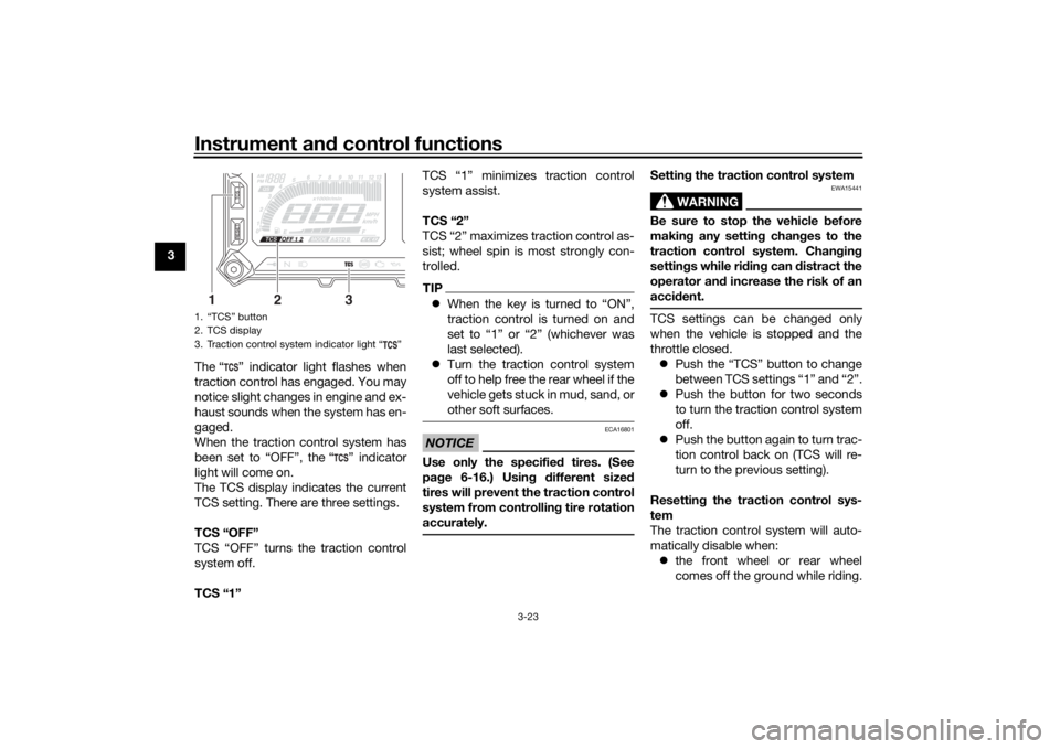 YAMAHA TRACER 900 2018 Owners Guide Instrument and control functions
3-23
3
The “ ” indicator light flashes when
traction control has engaged. You may
notice slight changes in engine and ex-
haust sounds when the system has en-
gage YAMAHA TRACER 900 2018 Owners Guide Instrument and control functions
3-23
3
The “ ” indicator light flashes when
traction control has engaged. You may
notice slight changes in engine and ex-
haust sounds when the system has en-
gage