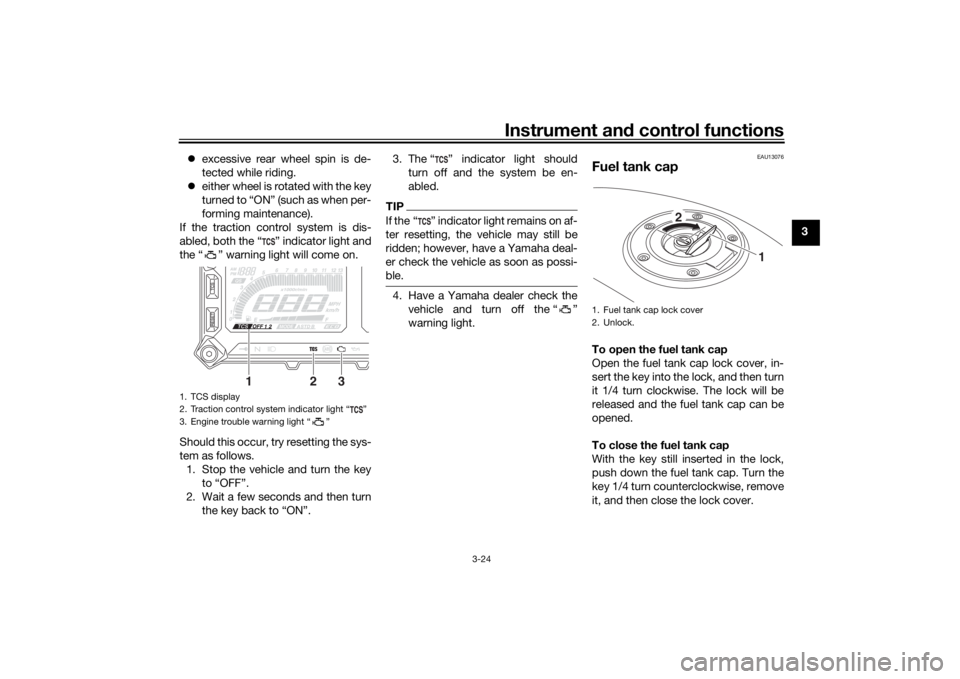 YAMAHA TRACER 900 2018  Owners Manual Instrument and control functions
3-24
3

excessive rear wheel spin is de-
tected while riding.
 either wheel is rotated with the key
turned to “ON” (such as when per-
forming maintenance).
I