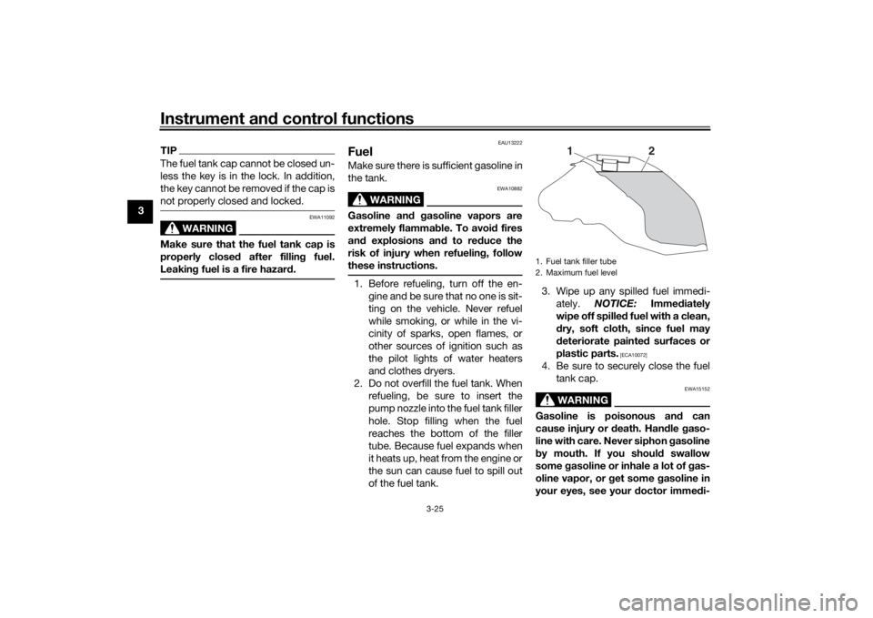 YAMAHA TRACER 900 2018  Owners Manual Instrument and control functions
3-25
3
TIPThe fuel tank cap cannot be closed un-
less the key is in the lock. In addition,
the key cannot be removed if the cap is
not properly closed and locked.
WARN