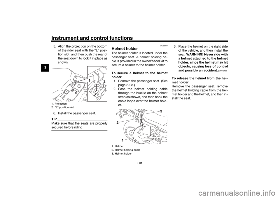 YAMAHA TRACER 900 2018 Service Manual Instrument and control functions
3-31
3 5. Align the projection on the bottom
of the rider seat with the “L” posi-
tion slot, and then push the rear of
the seat down to lock it in place as
shown.
