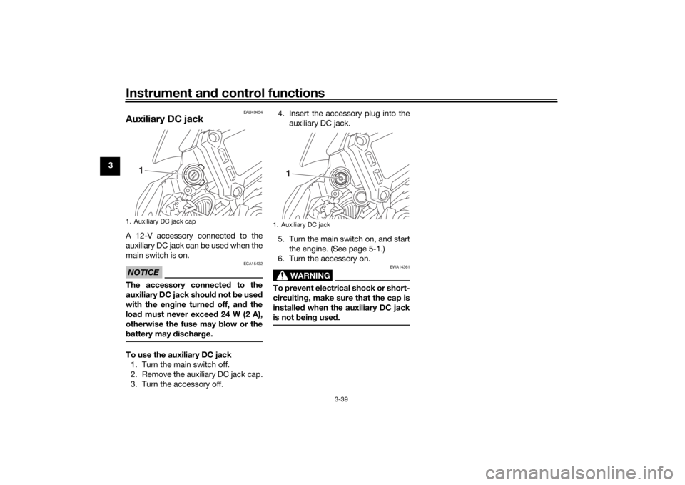 YAMAHA TRACER 900 2018 Workshop Manual Instrument and control functions
3-39
3
EAU49454
Auxiliary DC jackA 12-V accessory connected to the
auxiliary DC jack can be used when the
main switch is on.NOTICE
ECA15432
The accessory connecte d to