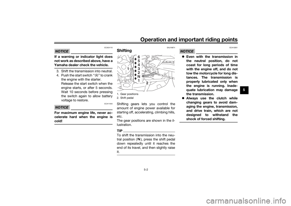 YAMAHA TRACER 900 2018  Owners Manual Operation and important ri din g points
5-2
5
NOTICE
ECA24110
If a warnin g or in dicator li ght  does
not work as d escribed  a bove, have a
Yamaha  dealer check the vehicle.3. Shift the transmission