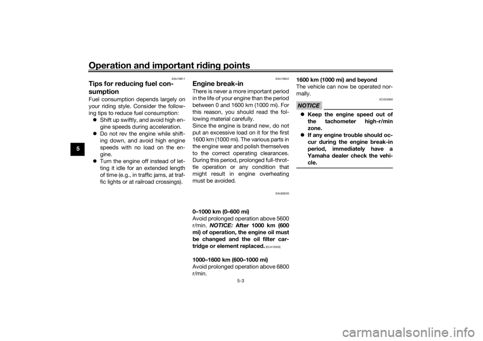 YAMAHA TRACER 900 2018 Workshop Manual Operation and important rid ing points
5-3
5
EAU16811
Tips for re ducin g fuel con-
sumptionFuel consumption depends largely on
your riding style. Consider the follow-
ing tips to reduce fuel consumpt