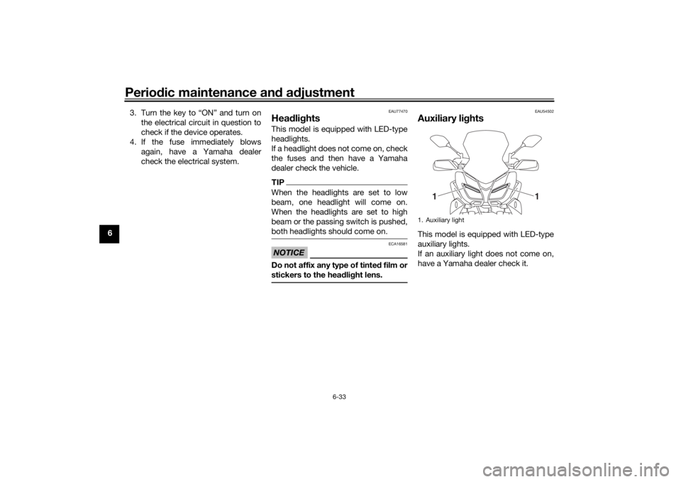 YAMAHA TRACER 900 2018  Owners Manual Periodic maintenance an d a djustment
6-33
6 3. Turn the key to “ON” and turn on
the electrical circuit in question to
check if the device operates.
4. If the fuse immediately blows again, have a 