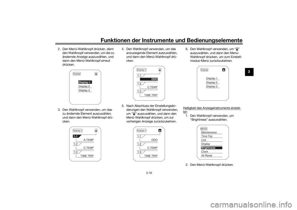 YAMAHA TRACER 900 2018  Betriebsanleitungen (in German) Funktionen der Instru mente un d Be dienun gselemente
3-16
3
2. Den Menü-Wahlknopf drücken, dann 
den Wahlknopf verwenden, um die zu 
ändernde Anzeige auszuwählen, und 
dann den Menü-Wahlknopf er