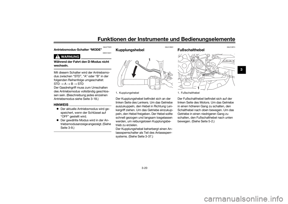 YAMAHA TRACER 900 2018  Betriebsanleitungen (in German) Funktionen der Instru mente un d Be dienun gselemente
3-20
3
GAU77020
Antrie bsmo dus- Schalter “MODE”
WARNUNG
GWA15341
Währen d d er Fahrt  den D-Mo dus nicht 
wechseln.Mit diesem Schalter wird 