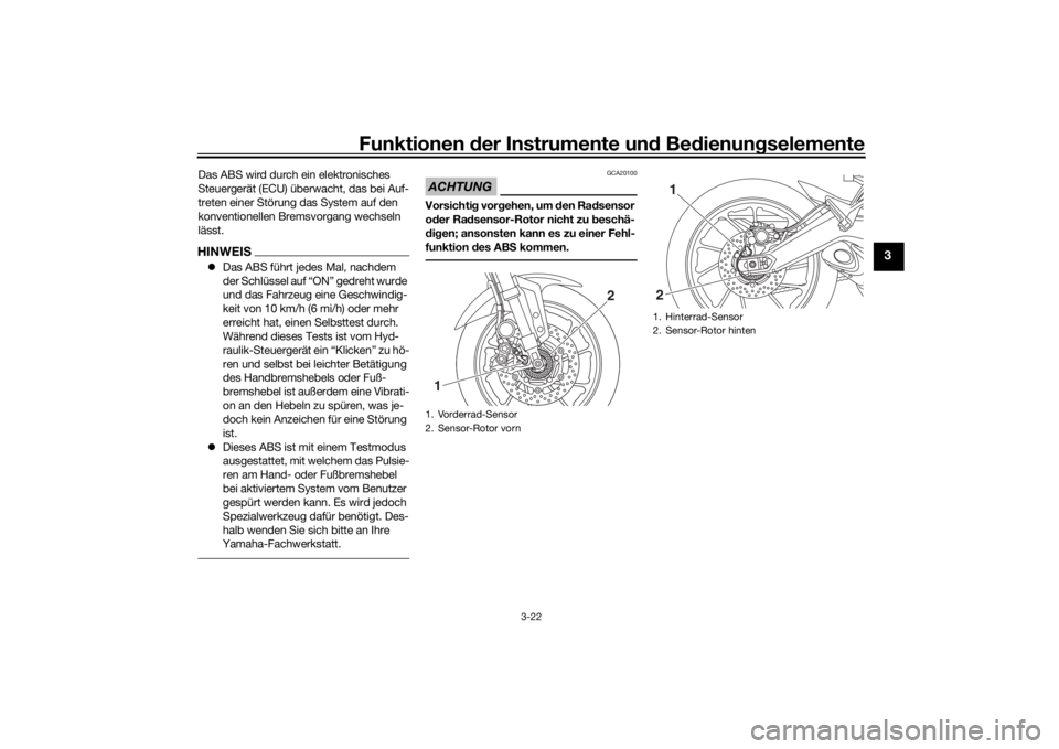 YAMAHA TRACER 900 2018  Betriebsanleitungen (in German) Funktionen der Instru mente un d Be dienun gselemente
3-22
3
Das ABS wird durch ein elektronisches 
Steuergerät (ECU) überwacht, das bei Auf-
treten einer Störung das System auf den 
konventionelle