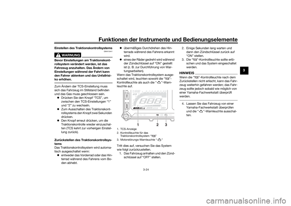 YAMAHA TRACER 900 2018  Betriebsanleitungen (in German) Funktionen der Instru mente un d Be dienun gselemente
3-24
3
Einstellen  des Traktionskontrollsystems
WARNUNG
GWA15441
Bevor Einstellun gen am Traktionskont-
rollsystem verän dert wer den, ist d as 
