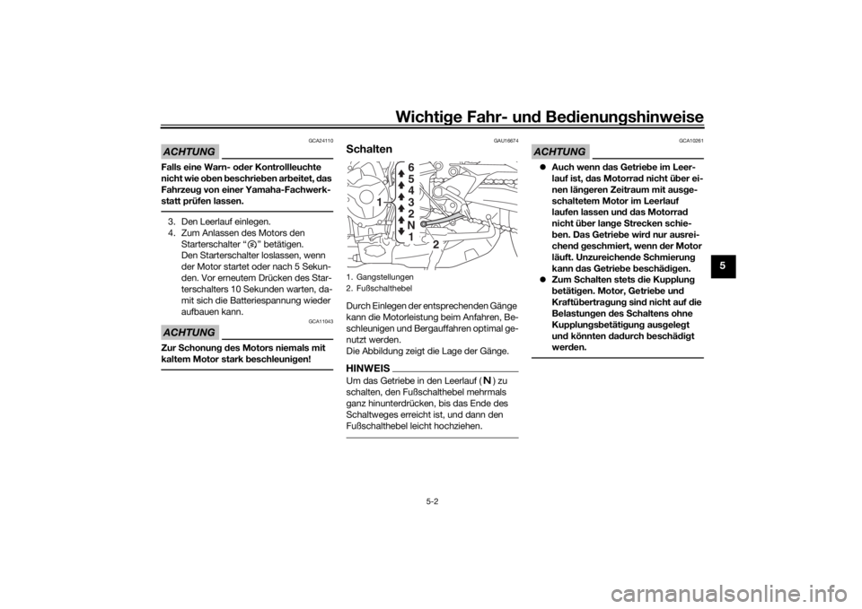 YAMAHA TRACER 900 2018  Betriebsanleitungen (in German) Wichtige Fahr- un d Be dienun gshinweise
5-2
5
ACHTUNG
GCA24110
Falls eine Warn- o der Kontrollleuchte 
nicht wie o ben  beschrie ben ar beitet,  das 
Fahrzeu g von einer Yamaha-Fachwerk-
statt prüfe