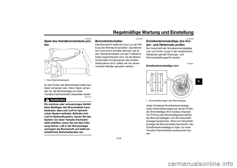YAMAHA TRACER 900 2018  Betriebsanleitungen (in German) Regelmäßi ge Wartun g und  Einstellun g
6-20
6
GAU37914
Spiel  des Han dbremshe bels prü-
fenAn den Enden des Bremshebels sollte kein 
Spiel vorhanden sein. Wenn Spiel vorhan-
den ist, die Bremsanl