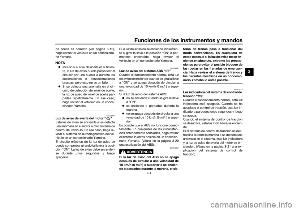 YAMAHA TRACER 900 2018  Manuale de Empleo (in Spanish) Funciones de los instrumentos y mandos
3-4
3
de aceite es correcto (ver página 6-12),
haga revisar el vehículo en un concesiona-
rio Yamaha.NOTAIncluso si el nivel de aceite es suficien-
te, la l