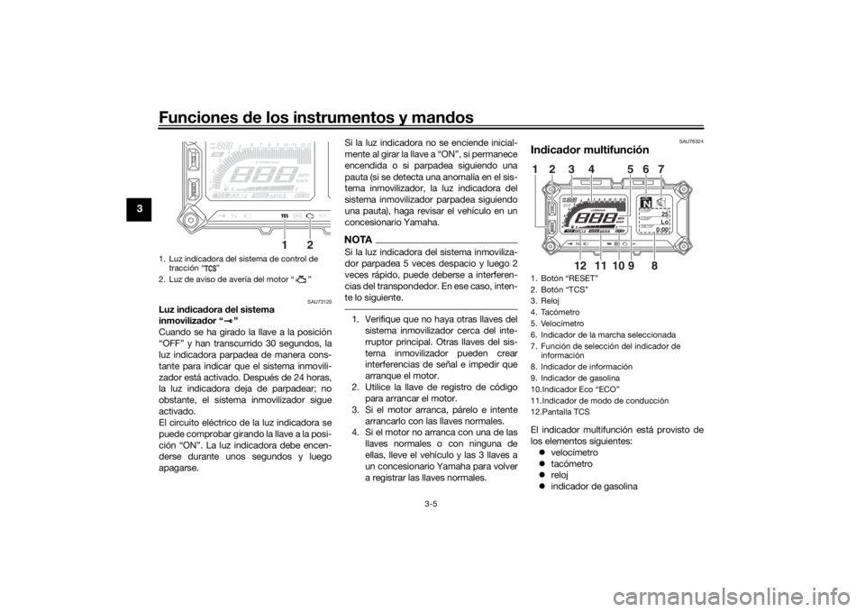 YAMAHA TRACER 900 2018 Manuale de Empleo (in Spanish) Funciones de los instrumentos y man dos
3-5
3
SAU73120
Luz in dica dora del sistema
inmoviliza dor “ ”
Cuando se ha girado la llave a la posición
“OFF” y han transcurrido 30 segundos, la
lu YAMAHA TRACER 900 2018 Manuale de Empleo (in Spanish) Funciones de los instrumentos y man dos
3-5
3
SAU73120
Luz in dica dora del sistema
inmoviliza dor “ ”
Cuando se ha girado la llave a la posición
“OFF” y han transcurrido 30 segundos, la
lu