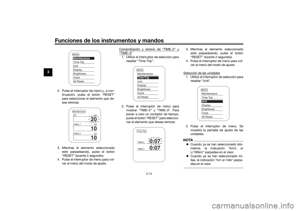 YAMAHA TRACER 900 2018  Manuale de Empleo (in Spanish) Funciones de los instrumentos y man dos
3-13
3
2. Pulse el interruptor de menú y, a con-
tinuación, pulse el botón “RESET”
para seleccionar el elemento que de-
sea reiniciar.
3. Mientras el ele