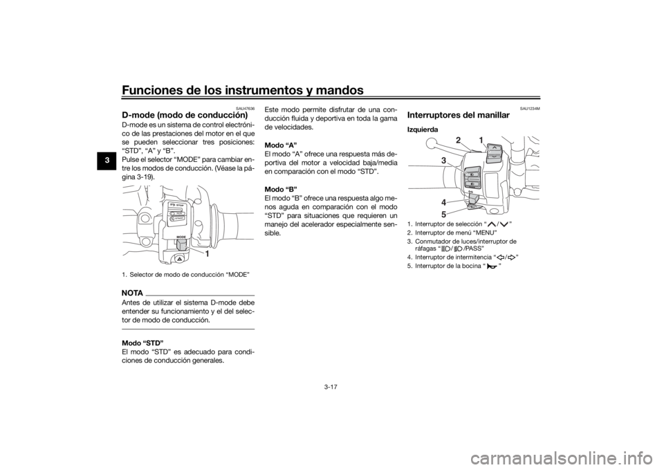 YAMAHA TRACER 900 2018  Manuale de Empleo (in Spanish) Funciones de los instrumentos y man dos
3-17
3
SAU47636
D-mo de (mo do  de con ducción)D-mode es un sistema de control electróni-
co de las prestaciones del motor en el que
se pueden seleccionar tre