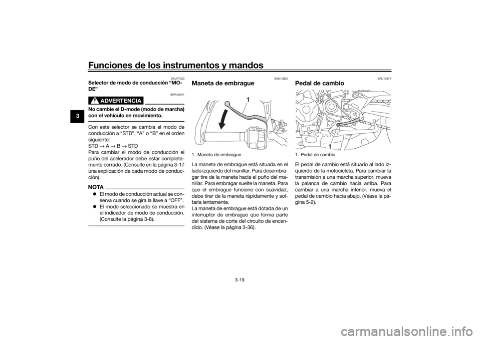 YAMAHA TRACER 900 2018  Manuale de Empleo (in Spanish) Funciones de los instrumentos y man dos
3-19
3
SAU77020
Selector d e modo  de con ducción “MO-
DE”
ADVERTENCIA
SWA15341
No cambie el D-mo de (mo do  de marcha)
con el vehículo en movimiento.Con 