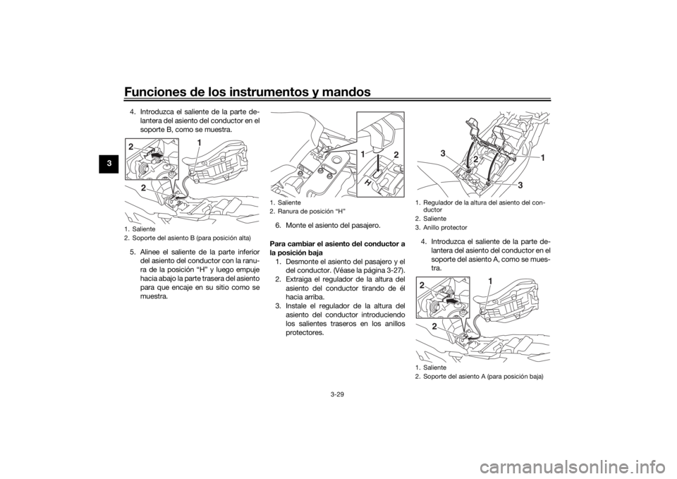 YAMAHA TRACER 900 2018  Manuale de Empleo (in Spanish) Funciones de los instrumentos y man dos
3-29
3
4. Introduzca el saliente de la parte de-
lantera del asiento del conductor en el
soporte B, como se muestra.
5. Alinee el saliente de la parte inferior 