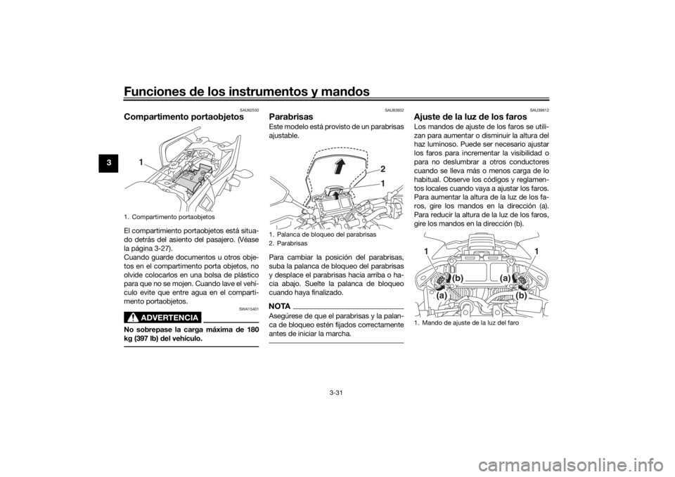 YAMAHA TRACER 900 2018  Manuale de Empleo (in Spanish) Funciones de los instrumentos y man dos
3-31
3
SAU62550
Compartimento portaobjetosEl compartimiento portaobjetos está situa-
do detrás del asiento del pasajero. (Véase
la página 3-27).
Cuando guar