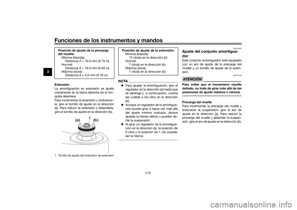 YAMAHA TRACER 900 2018  Manuale de Empleo (in Spanish) Funciones de los instrumentos y man dos
3-33
3
Extensión
La amortiguación en extensión se ajusta
únicamente en la barra derecha de la hor-
quilla delantera.
Para incrementar la extensión y endure