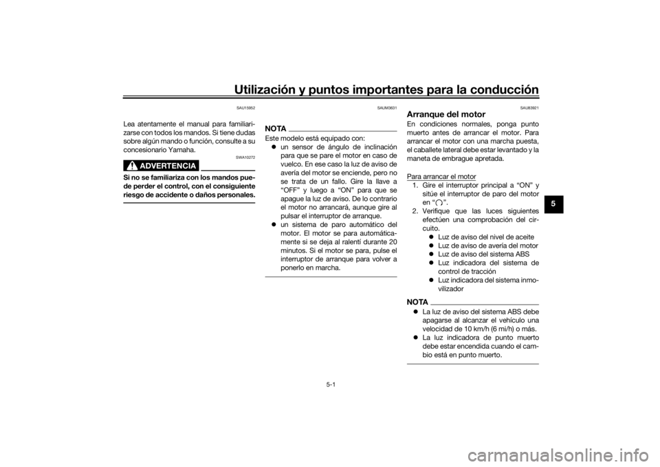 YAMAHA TRACER 900 2018  Manuale de Empleo (in Spanish) Utilización y puntos importantes para la conducción
5-1
5
SAU15952
Lea atentamente el manual para familiari-
zarse con todos los mandos. Si tiene dudas
sobre algún mando o función, consulte a su
c