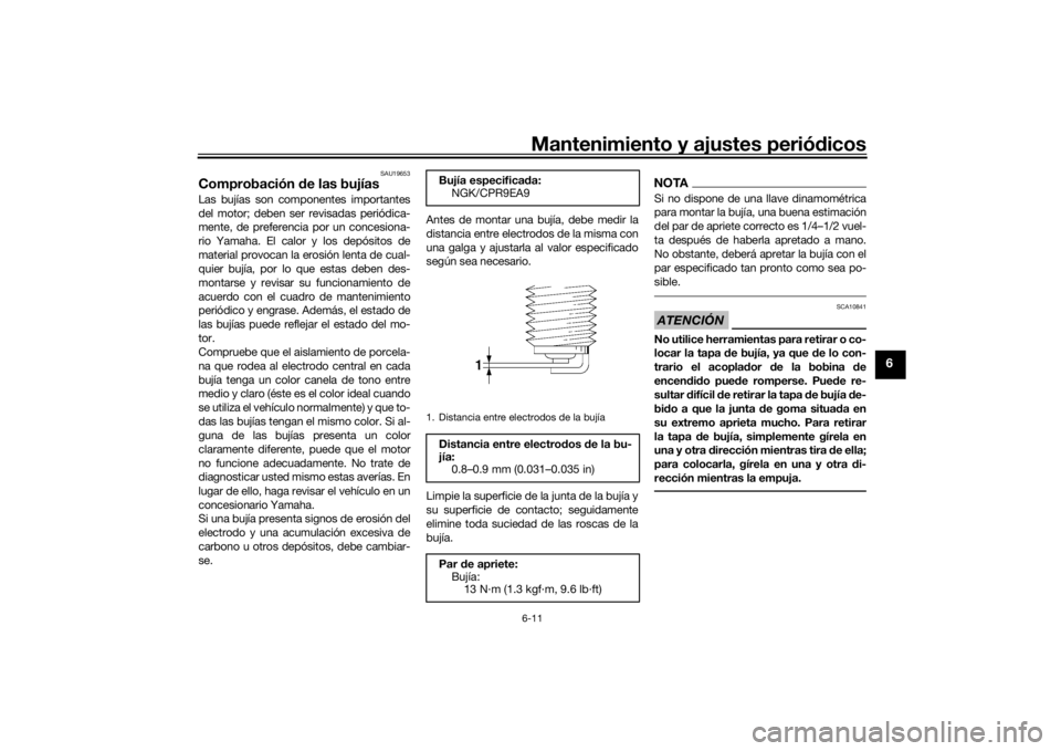 YAMAHA TRACER 900 2018  Manuale de Empleo (in Spanish) Mantenimiento y ajustes periódicos6-11
6
SAU19653
Comprobación  de las bujíasLas bujías son componentes importantes
del motor; deben ser revisadas periódica-
mente, de preferencia por un concesio