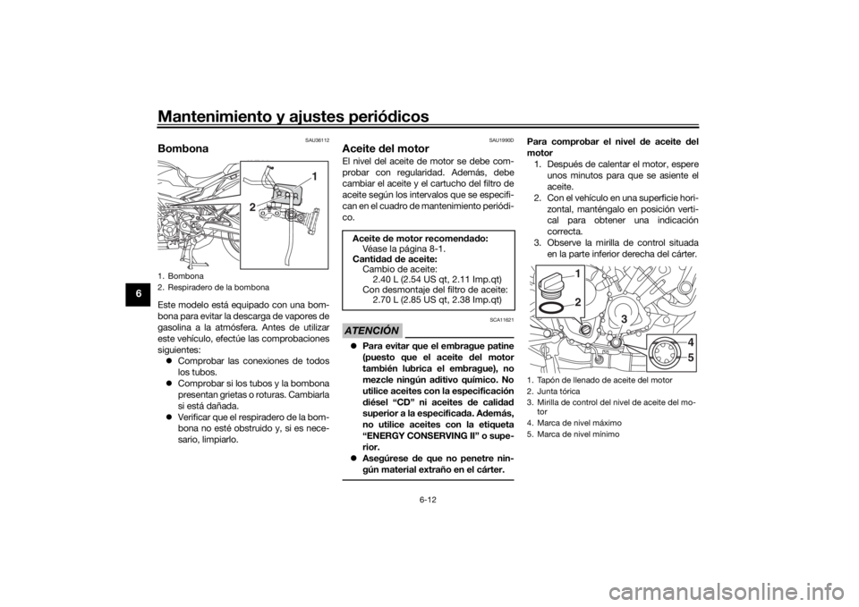 YAMAHA TRACER 900 2018  Manuale de Empleo (in Spanish) Mantenimiento y ajustes periódicos
6-12
6
SAU36112
BombonaEste modelo está equipado con una bom-
bona para evitar la descarga de vapores de
gasolina a la atmósfera. Antes de utilizar
este vehículo