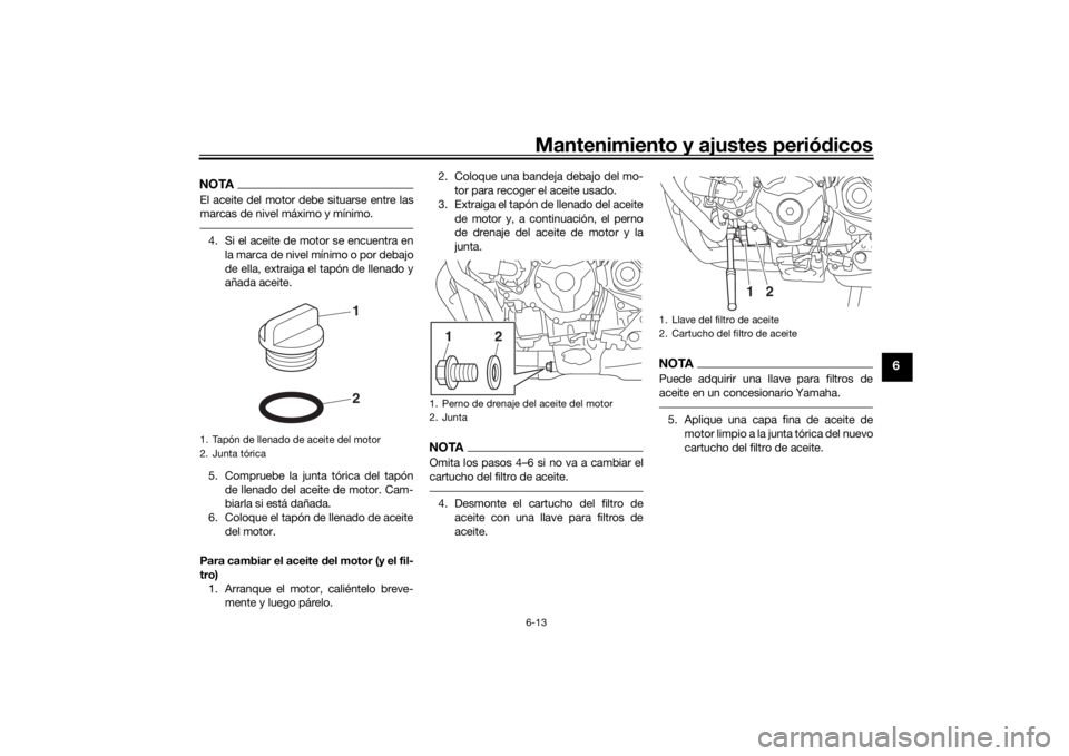 YAMAHA TRACER 900 2018  Manuale de Empleo (in Spanish) Mantenimiento y ajustes periódicos6-13
6
NOTAEl aceite del motor debe situarse entre las
marcas de nivel máximo y mínimo.4. Si el aceite de motor se encuentra en
la marca de nivel mínimo o por deb
