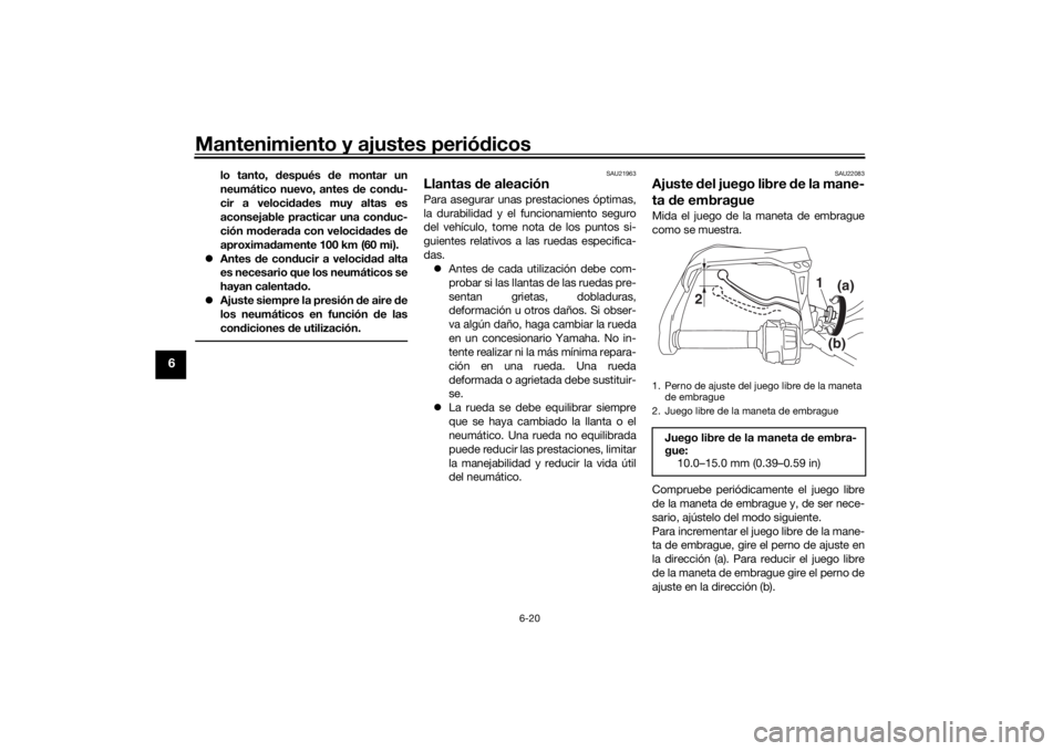 YAMAHA TRACER 900 2018  Manuale de Empleo (in Spanish) Mantenimiento y ajustes periódicos
6-20
6
lo tanto,  después  de montar un
neumático nuevo, antes  de con du-
cir a veloci dad es muy altas es
aconsejable practicar una con duc-
ción mo derad a co