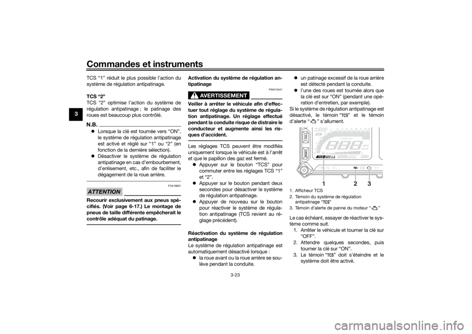 YAMAHA TRACER 900 2018 Notices Demploi (in French) Commandes et instruments
3-23
3
TCS “1” réduit le plus possible l’action du
système de régulation antipatinage.
TCS “2”
TCS “2” optimise l’action du système de
régulation antipati YAMAHA TRACER 900 2018 Notices Demploi (in French) Commandes et instruments
3-23
3
TCS “1” réduit le plus possible l’action du
système de régulation antipatinage.
TCS “2”
TCS “2” optimise l’action du système de
régulation antipati